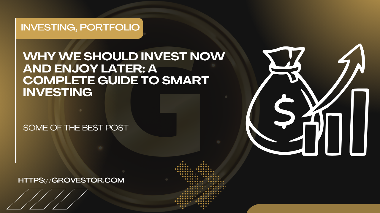 Why We Should Invest Now and Enjoy Later: A Complete Guide to Smart Investing